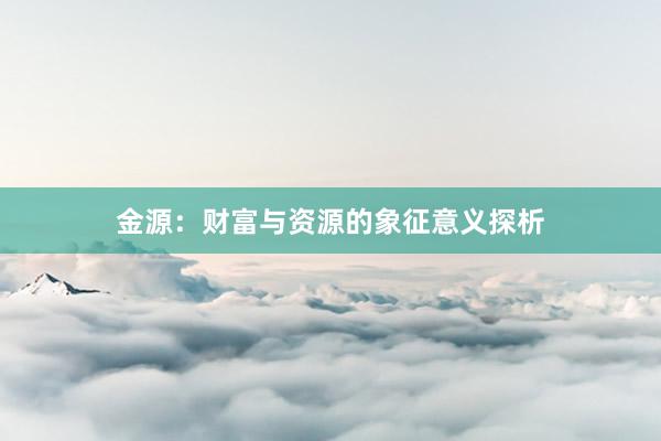 金源：财富与资源的象征意义探析