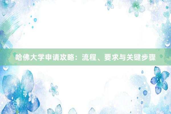 哈佛大学申请攻略：流程、要求与关键步骤