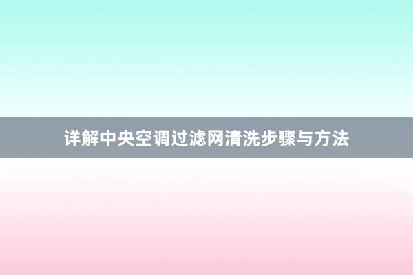 详解中央空调过滤网清洗步骤与方法