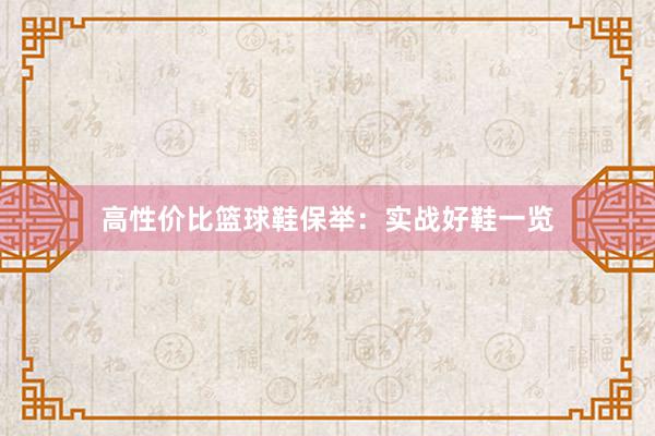 高性价比篮球鞋保举：实战好鞋一览