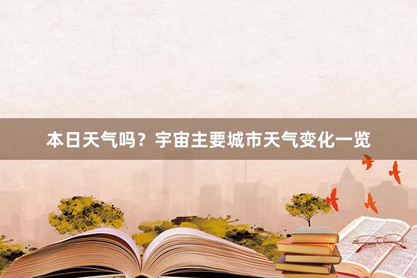 本日天气吗？宇宙主要城市天气变化一览