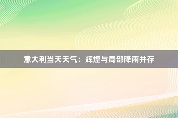 意大利当天天气：辉煌与局部降雨并存